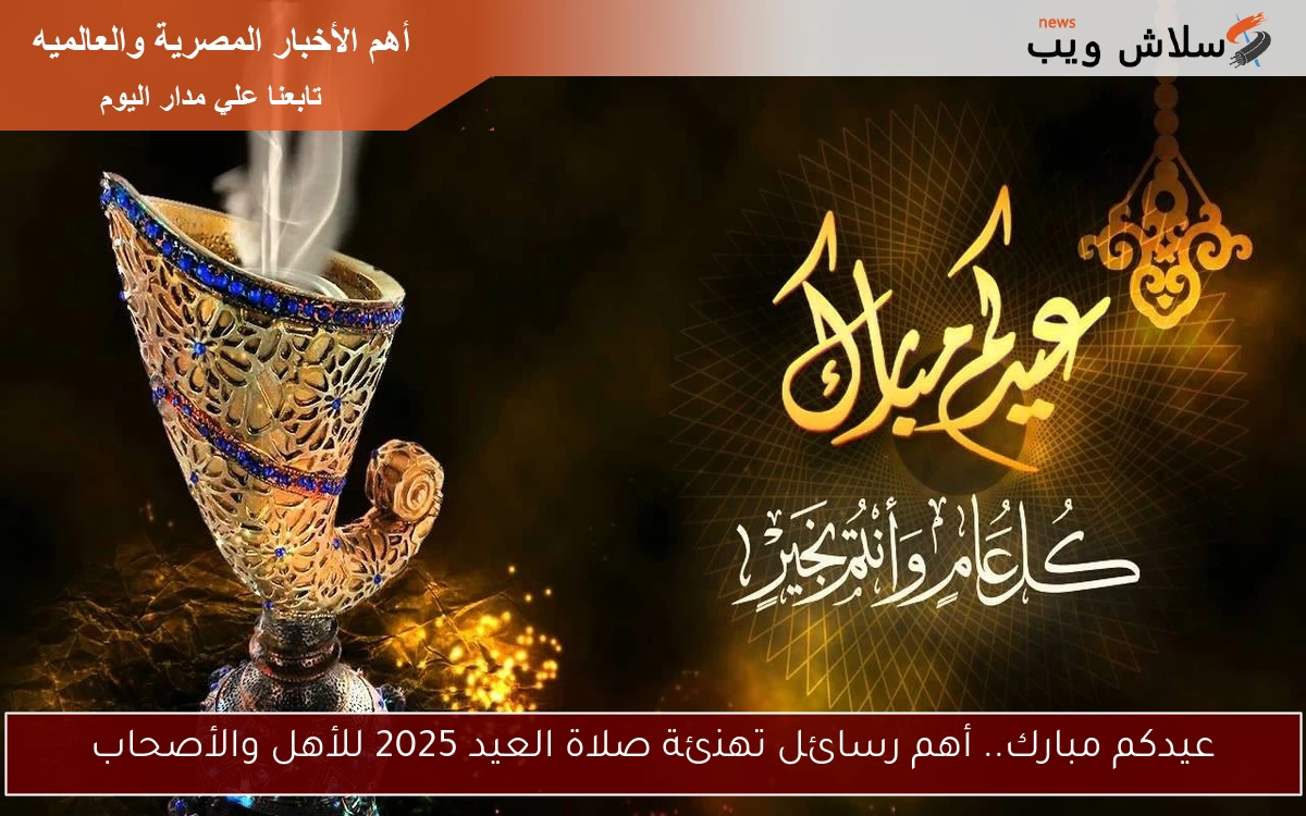 عيدكم مبارك.. أهم رسائل تهنئة صلاة العيد 2025 للأهل والأصحاب
