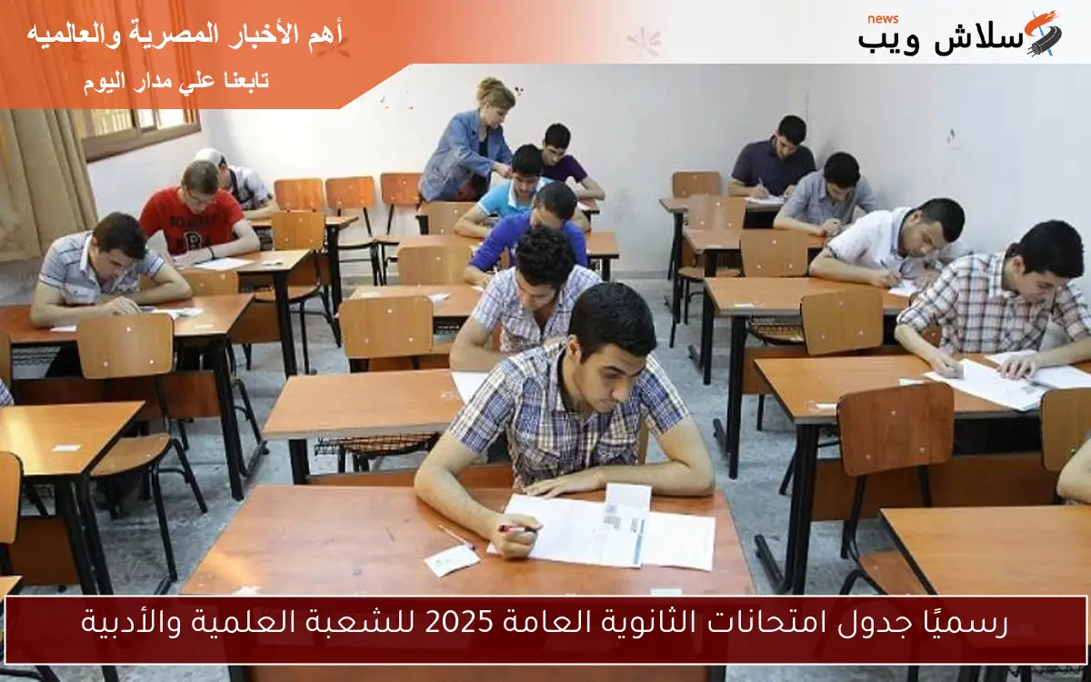 رسميًا جدول امتحانات الثانوية العامة 2025 للشعبة العلمية والأدبية