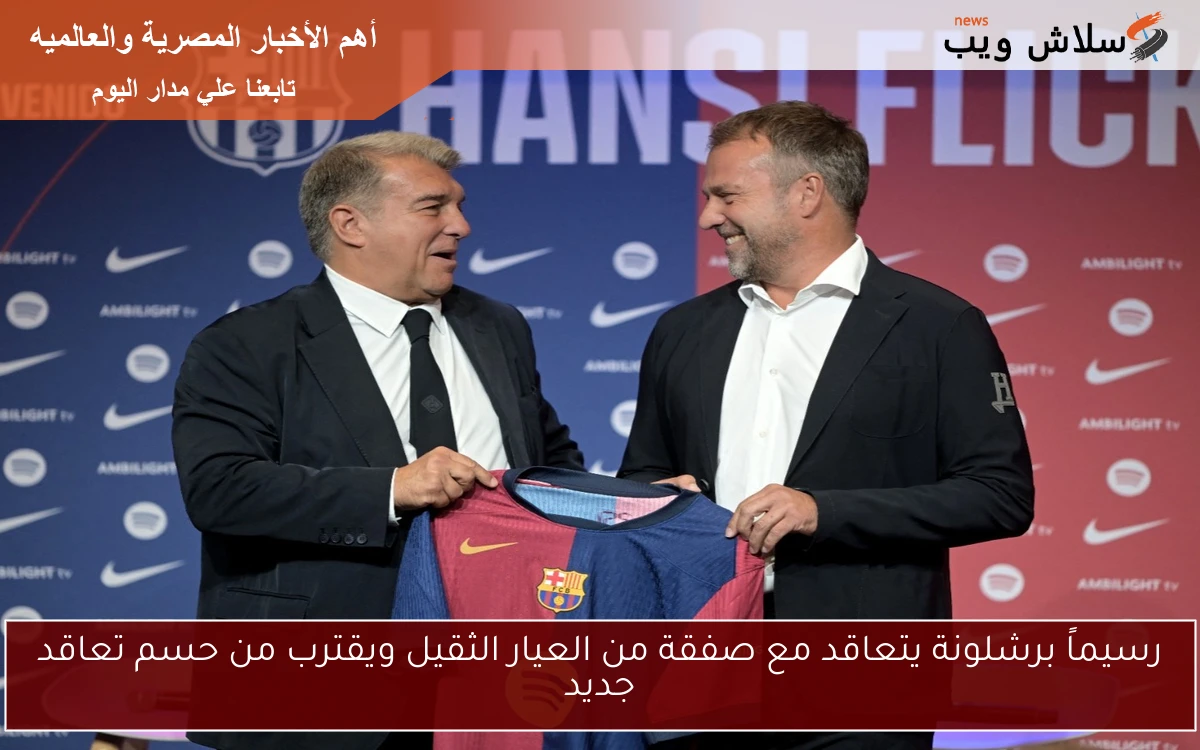 رسيماً برشلونة يتعاقد مع صفقة من العيار الثقيل ويقترب من حسم تعاقد جديد