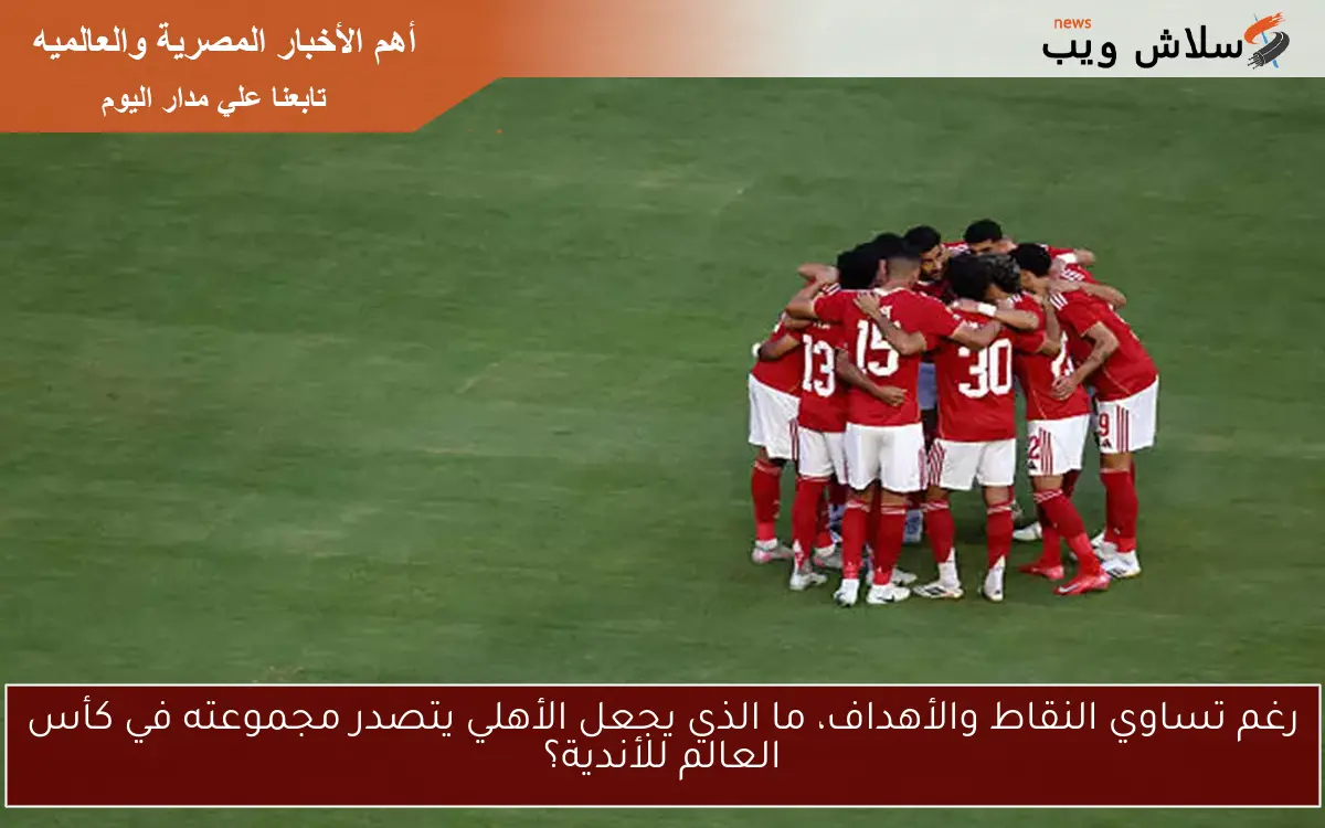 رغم تساوي النقاط والأهداف، ما الذي يجعل الأهلي يتصدر مجموعته في كأس العالم للأندية؟