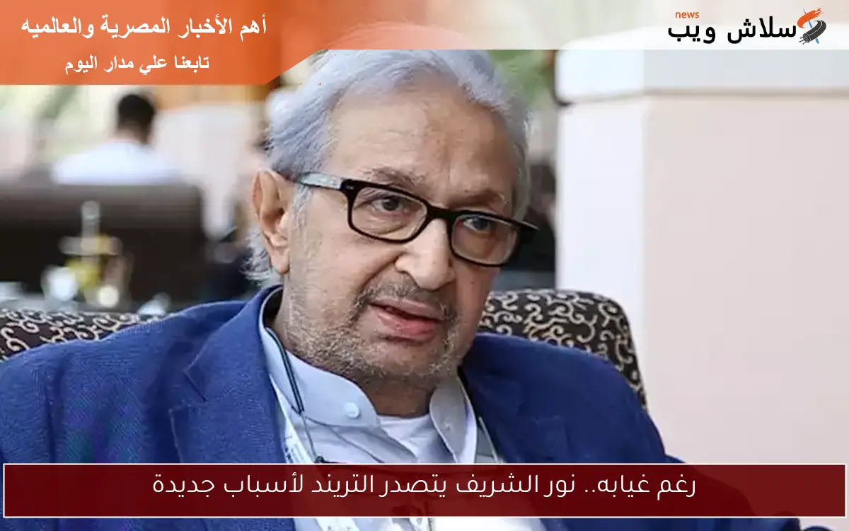 رغم غيابه.. نور الشريف يتصدر التريند لأسباب جديدة