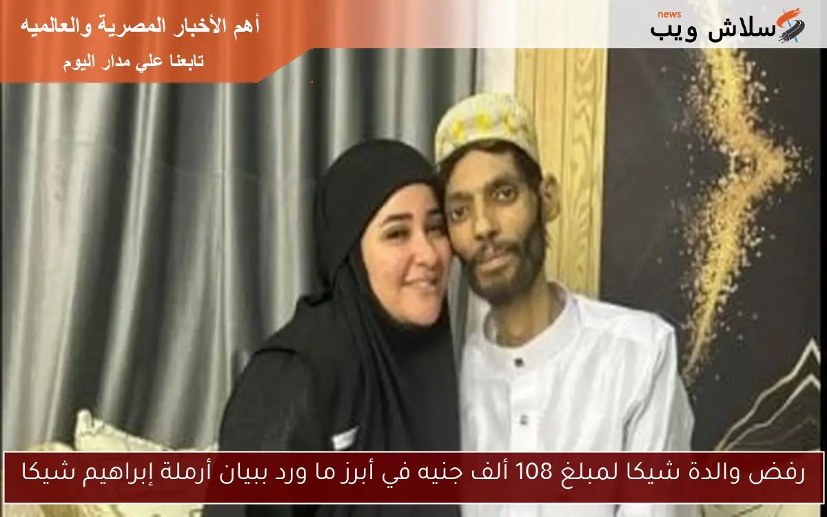 رفض والدة شيكا لمبلغ 108 ألف جنيه في أبرز ما ورد ببيان أرملة إبراهيم شيكا