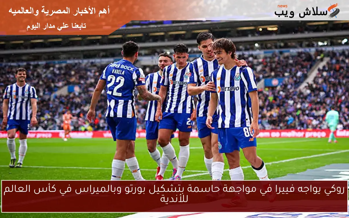 روكي يواجه فييرا في مواجهة حاسمة بتشكيل بورتو وبالميراس في كأس العالم للأندية