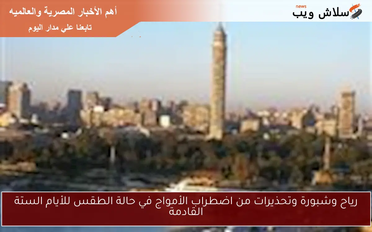 رياح وشبورة وتحذيرات من اضطراب الأمواج في حالة الطقس للأيام الستة القادمة