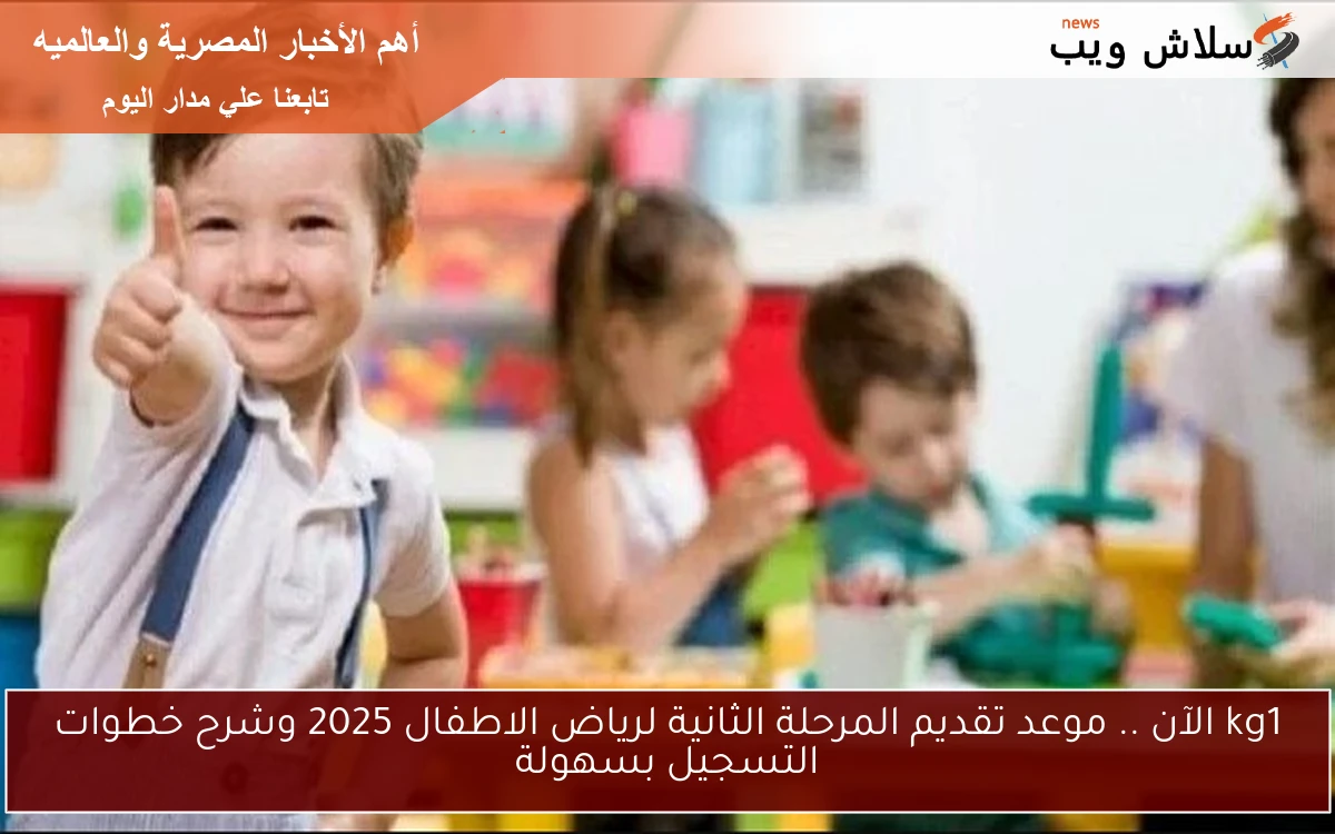 kg1 الآن .. موعد تقديم المرحلة الثانية لرياض الاطفال 2025 وشرح خطوات التسجيل بسهولة