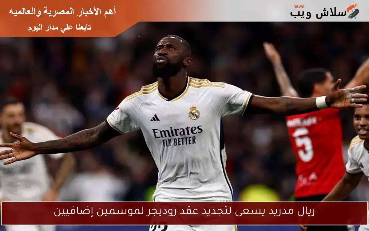 ريال مدريد يسعى لتجديد عقد روديجر لموسمين إضافيين