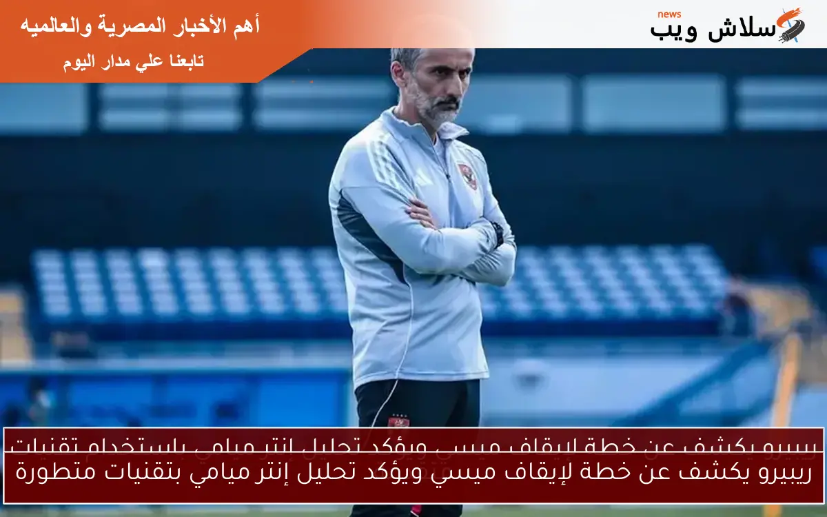 ريبيرو يكشف عن خطة لإيقاف ميسي ويؤكد تحليل إنتر ميامي بتقنيات متطورة