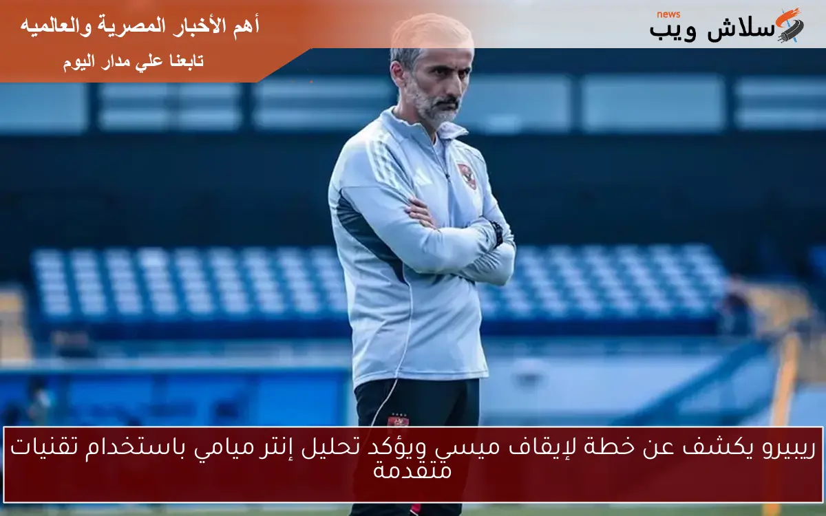 ريبيرو يكشف عن خطة لإيقاف ميسي ويؤكد تحليل إنتر ميامي باستخدام تقنيات متقدمة