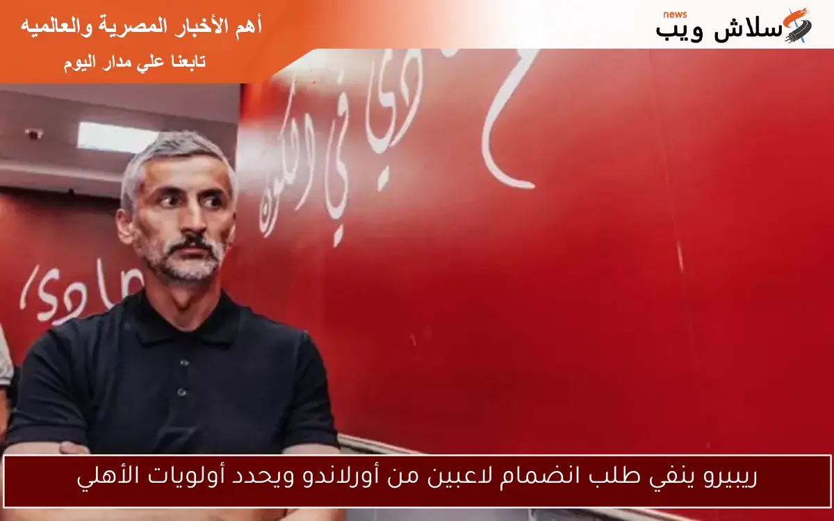 ريبيرو ينفي طلب انضمام لاعبين من أورلاندو ويحدد أولويات الأهلي