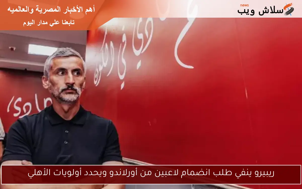 ريبيرو ينفي طلب انضمام لاعبين من أورلاندو ويحدد أولويات الأهلي