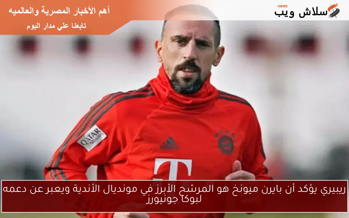 ريبيري يؤكد أن بايرن ميونخ هو المرشح الأبرز في مونديال الأندية ويعبر عن دعمه لبوكا جونيورز