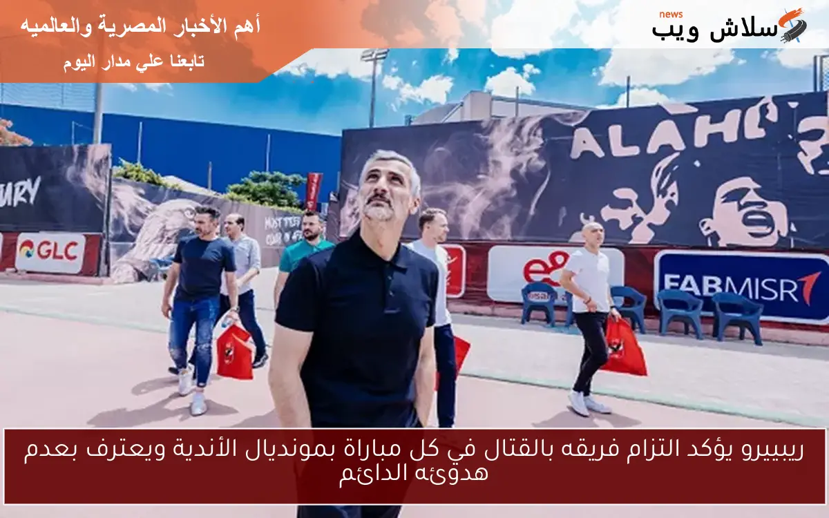 ريبييرو يؤكد التزام فريقه بالقتال في كل مباراة بمونديال الأندية ويعترف بعدم هدوئه الدائم