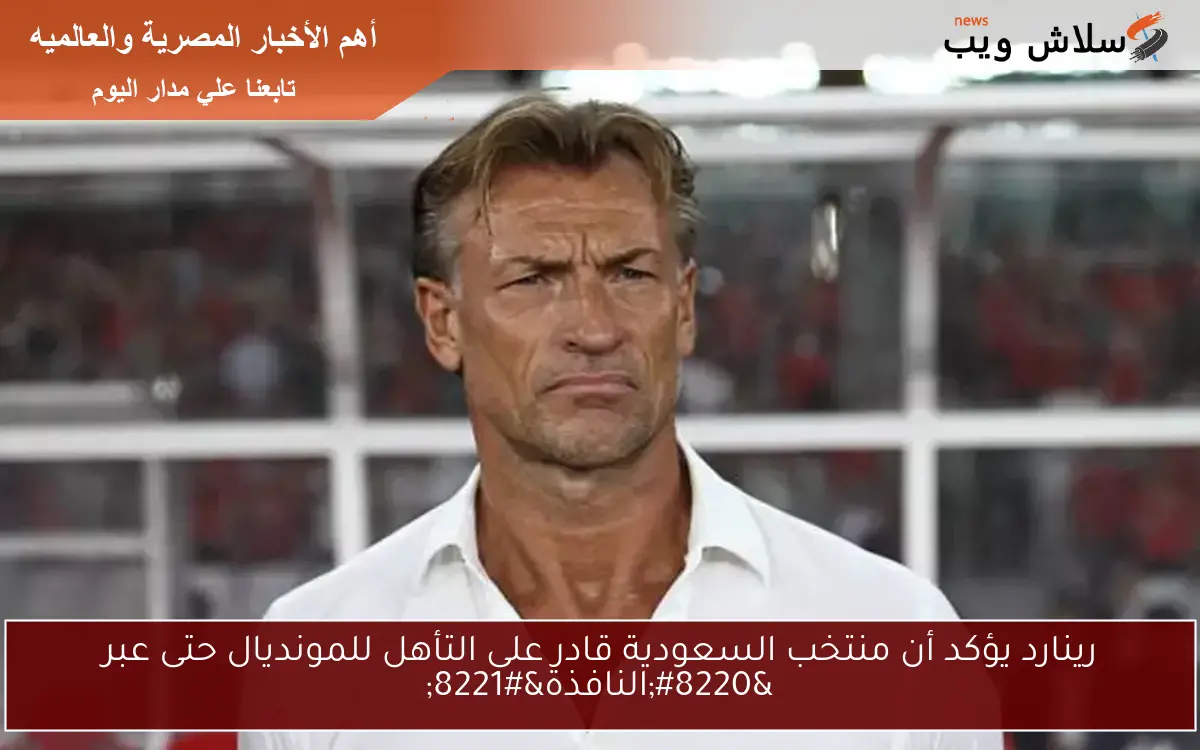 رينارد يؤكد أن منتخب السعودية قادر على التأهل للمونديال حتى عبر “النافذة”