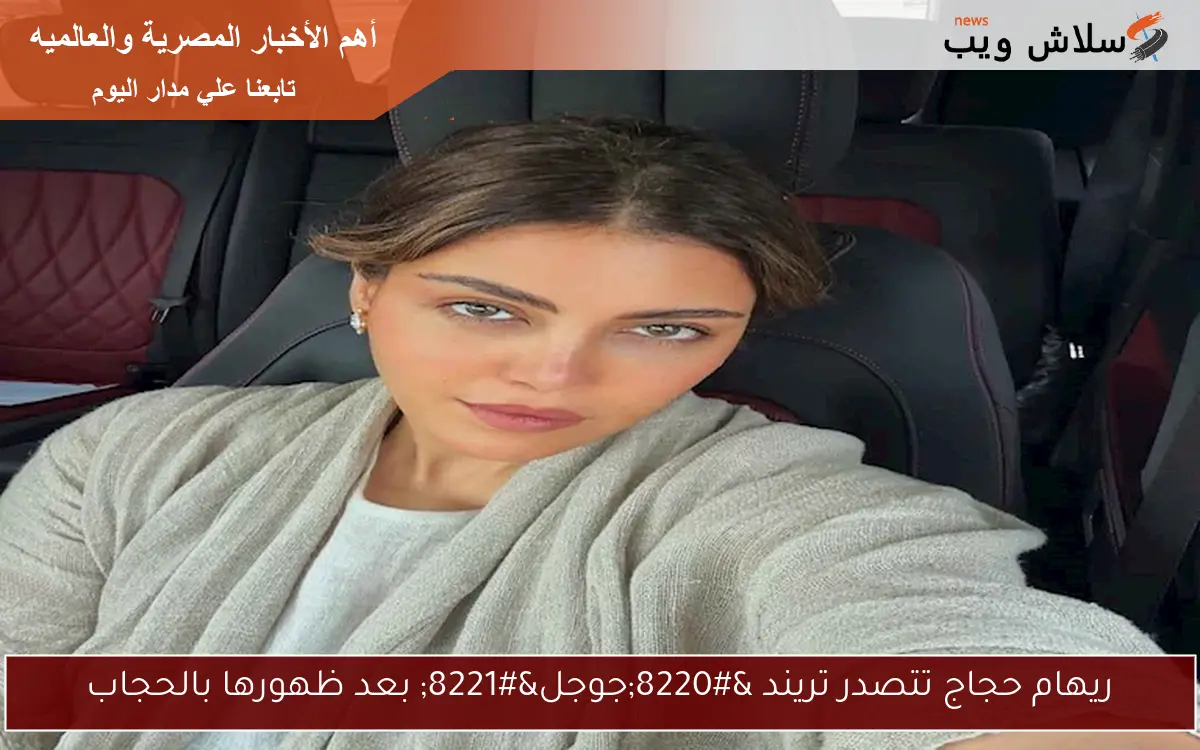 ريهام حجاج تتصدر تريند “جوجل” بعد ظهورها بالحجاب