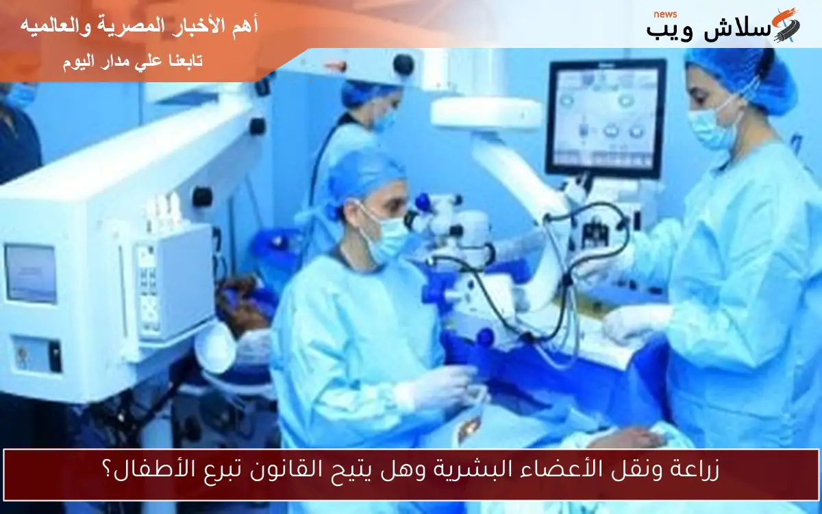 زراعة ونقل الأعضاء البشرية وهل يتيح القانون تبرع الأطفال؟
