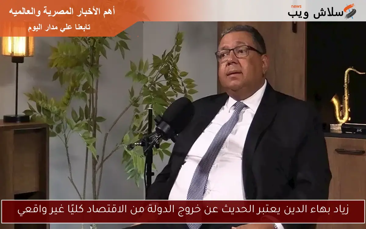 زياد بهاء الدين يعتبر الحديث عن خروج الدولة من الاقتصاد كليًا غير واقعي