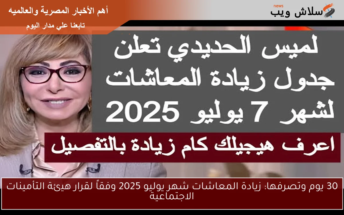 30 يوم وتصرفها: زيادة المعاشات شهر يوليو 2025 وفقاً لقرار هيئة التأمينات الاجتماعية