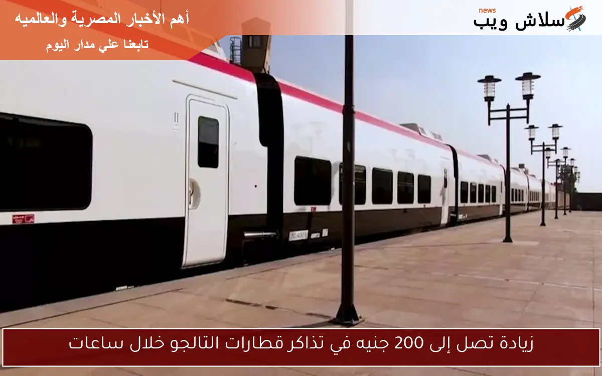 زيادة تصل إلى 200 جنيه في تذاكر قطارات التالجو خلال ساعات