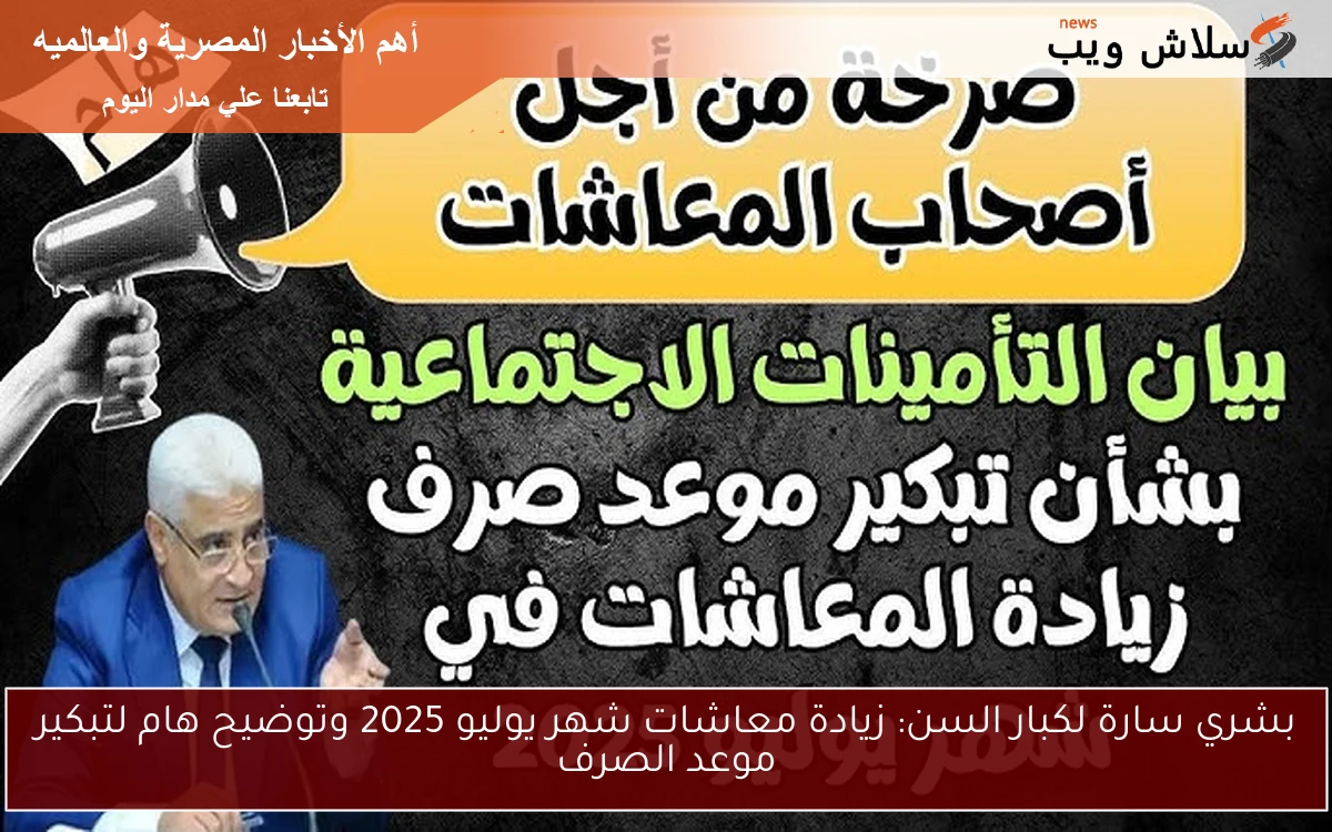 بشري سارة لكبار السن: زيادة معاشات شهر يوليو 2025 وتوضيح هام لتبكير موعد الصرف