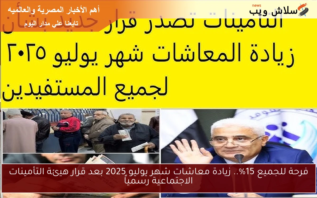 فرحة للجميع 15%.. زيادة معاشات شهر يوليو 2025 بعد قرار هيئة التأمينات الاجتماعية رسمياً