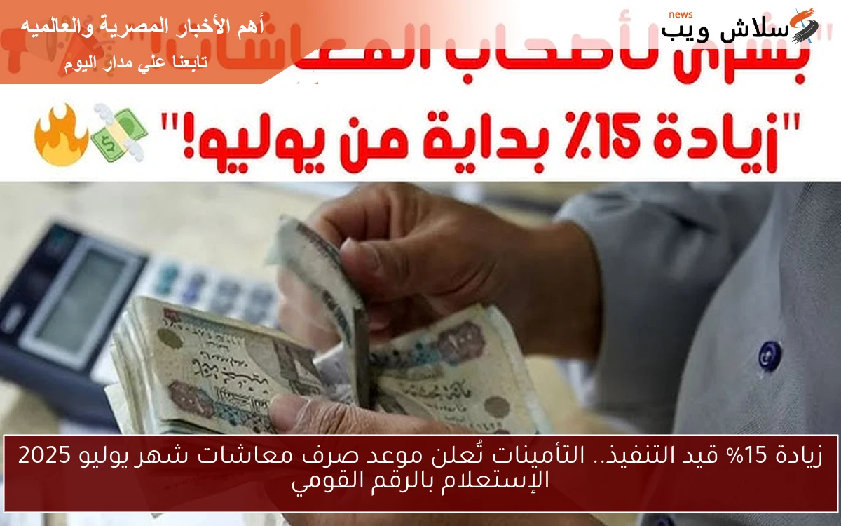 زيادة 15% قيد التنفيذ.. التأمينات تُعلن موعد صرف معاشات شهر يوليو 2025 الإستعلام بالرقم القومي