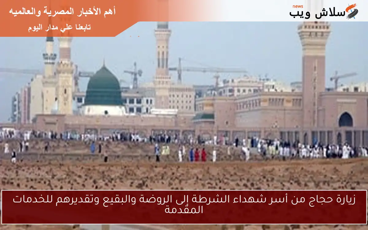 زيارة حجاج من أسر شهداء الشرطة إلى الروضة والبقيع وتقديرهم للخدمات المقدمة