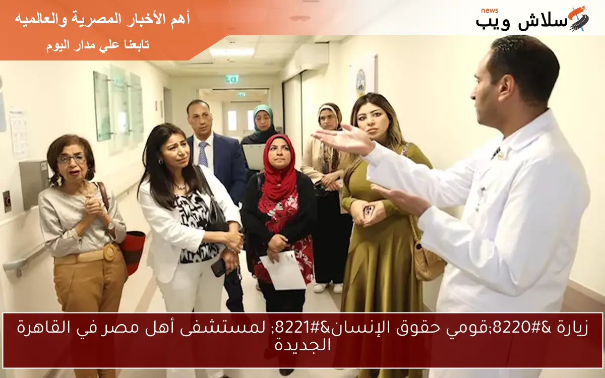 زيارة “قومي حقوق الإنسان” لمستشفى أهل مصر في القاهرة الجديدة