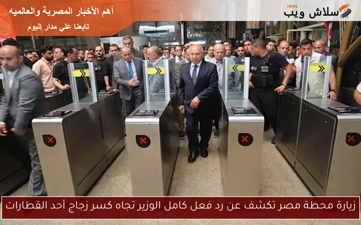 زيارة محطة مصر تكشف عن رد فعل كامل الوزير تجاه كسر زجاج أحد القطارات