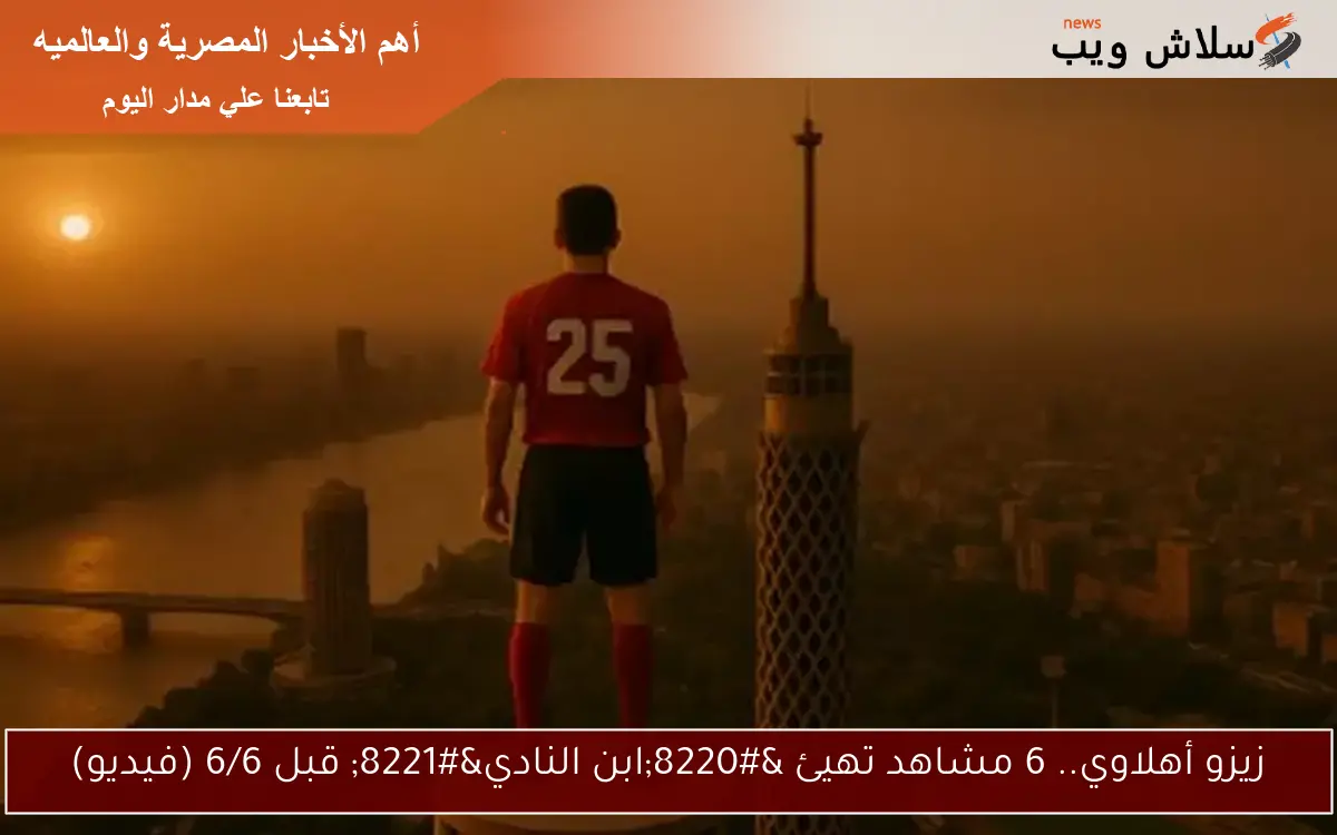 زيزو أهلاوي.. 6 مشاهد تهيئ “ابن النادي” قبل 6/6 (فيديو)