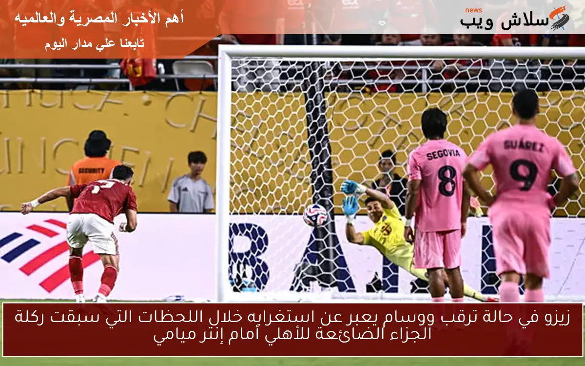 زيزو في حالة ترقب ووسام يعبر عن استغرابه خلال اللحظات التي سبقت ركلة الجزاء الضائعة للأهلي أمام إنتر ميامي