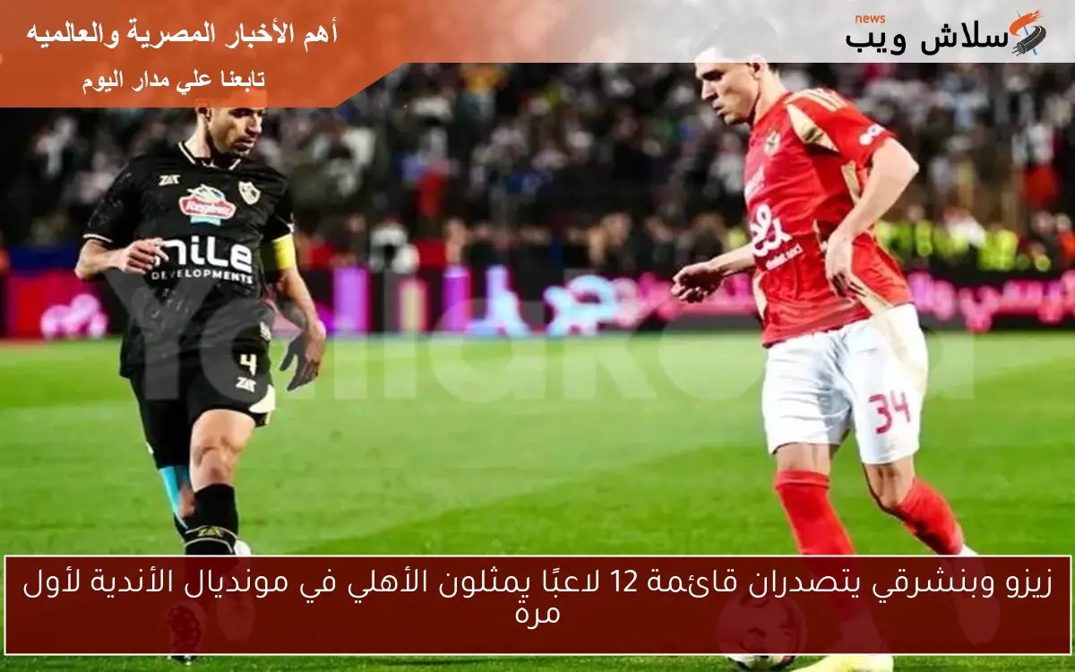 زيزو وبنشرقي يتصدران قائمة 12 لاعبًا يمثلون الأهلي في مونديال الأندية لأول مرة