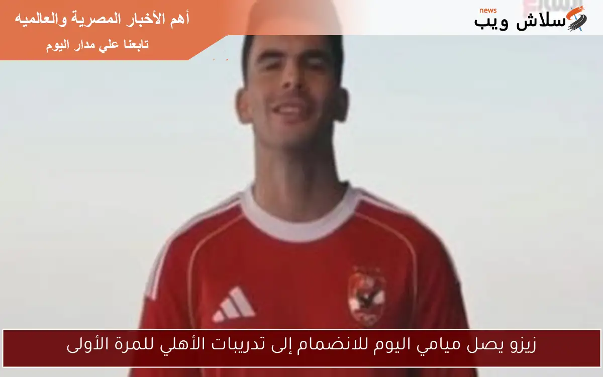 زيزو يصل ميامي اليوم للانضمام إلى تدريبات الأهلي للمرة الأولى
