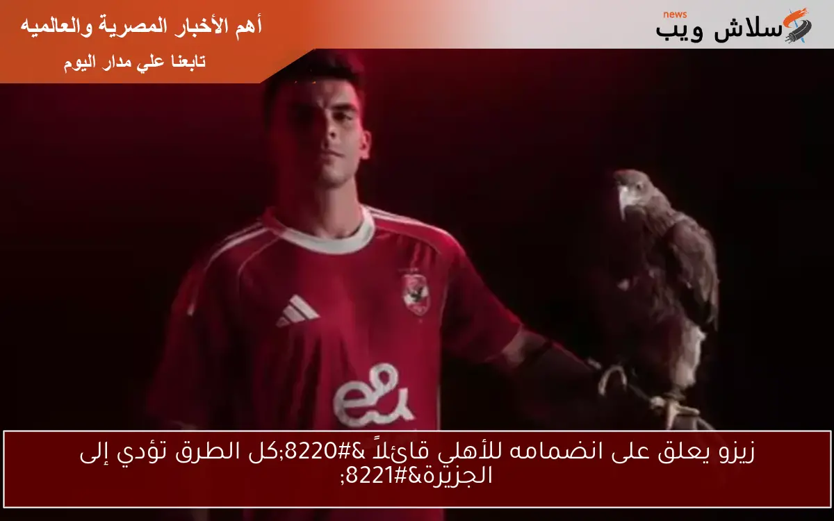 زيزو يعلق على انضمامه للأهلي قائلاً “كل الطرق تؤدي إلى الجزيرة”
