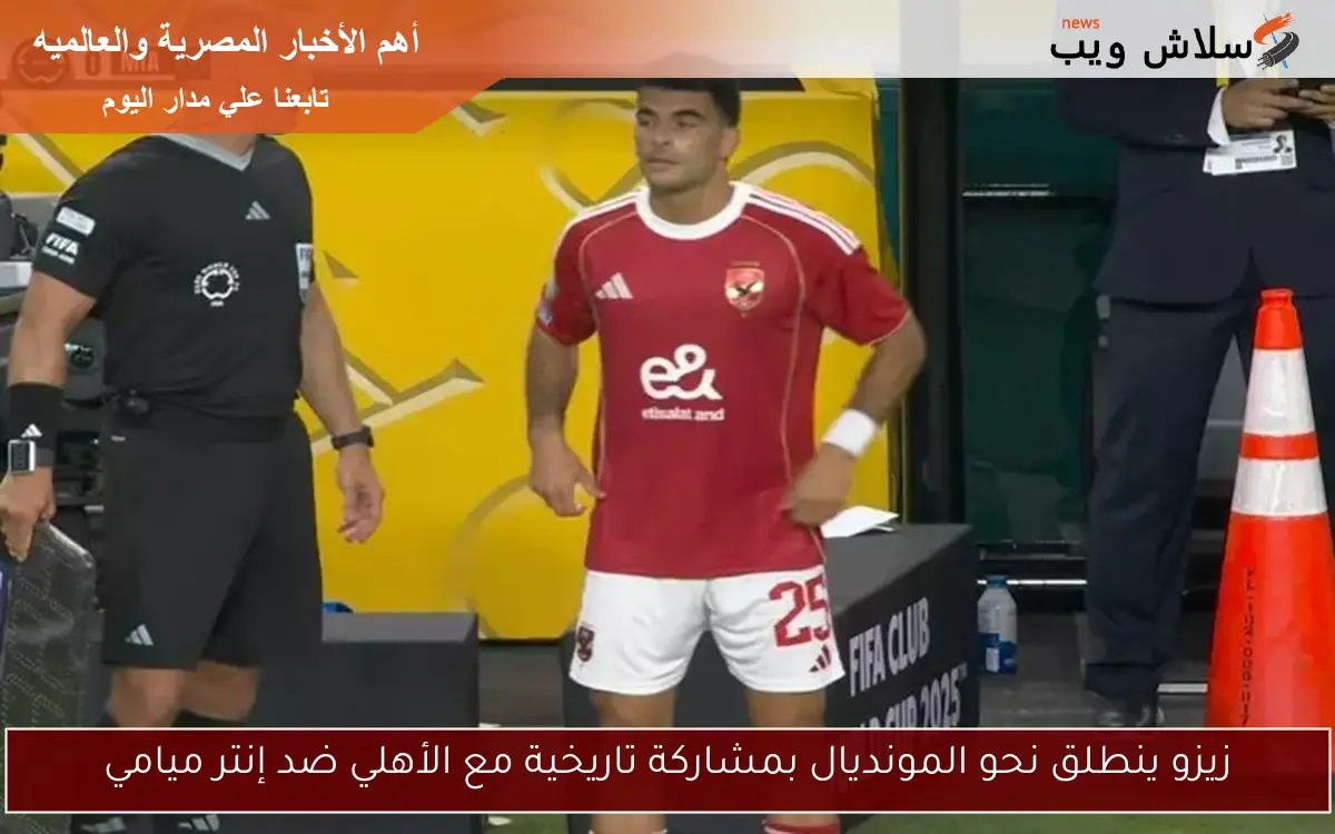 زيزو ينطلق نحو المونديال بمشاركة تاريخية مع الأهلي ضد إنتر ميامي