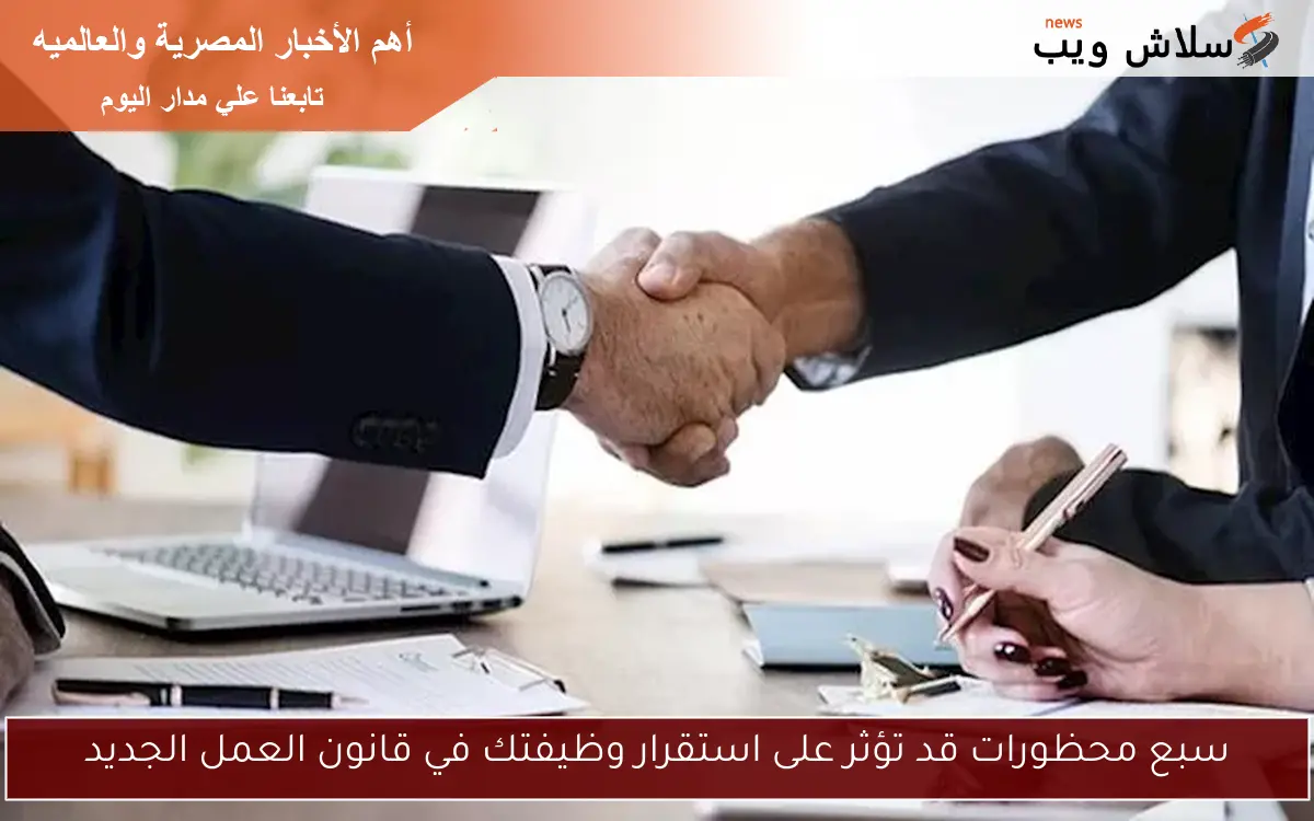 سبع محظورات قد تؤثر على استقرار وظيفتك في قانون العمل الجديد