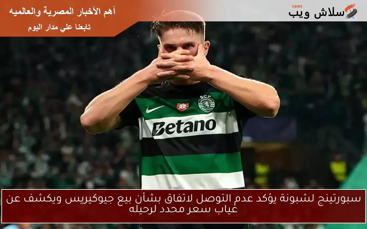 سبورتينج لشبونة يؤكد عدم التوصل لاتفاق بشأن بيع جيوكيريس ويكشف عن غياب سعر محدد لرحيله