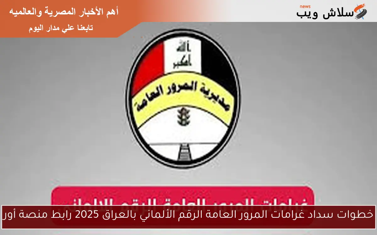خطوات سداد غرامات المرور العامة الرقم الألماني بالعراق 2025 رابط منصة أور