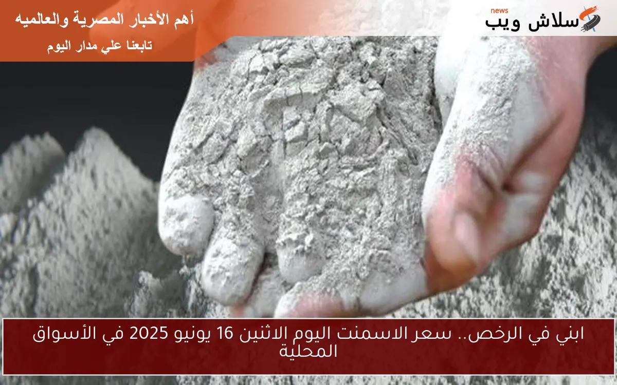 ابني في الرخص.. سعر الاسمنت اليوم الاثنين 16 يونيو 2025 في الأسواق المحلية