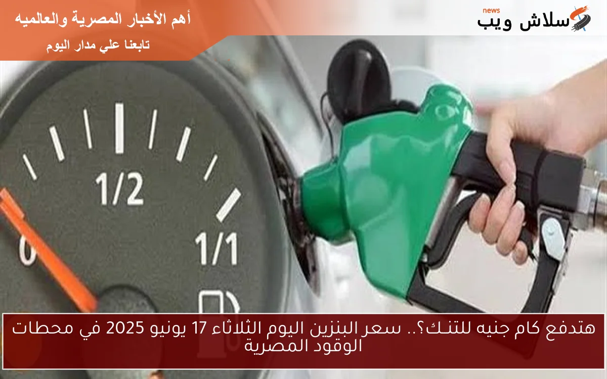 هتدفع كام جنيه للتنــك؟.. سعر البنزين اليوم الثلاثاء 17 يونيو 2025 في محطات الوقود المصرية