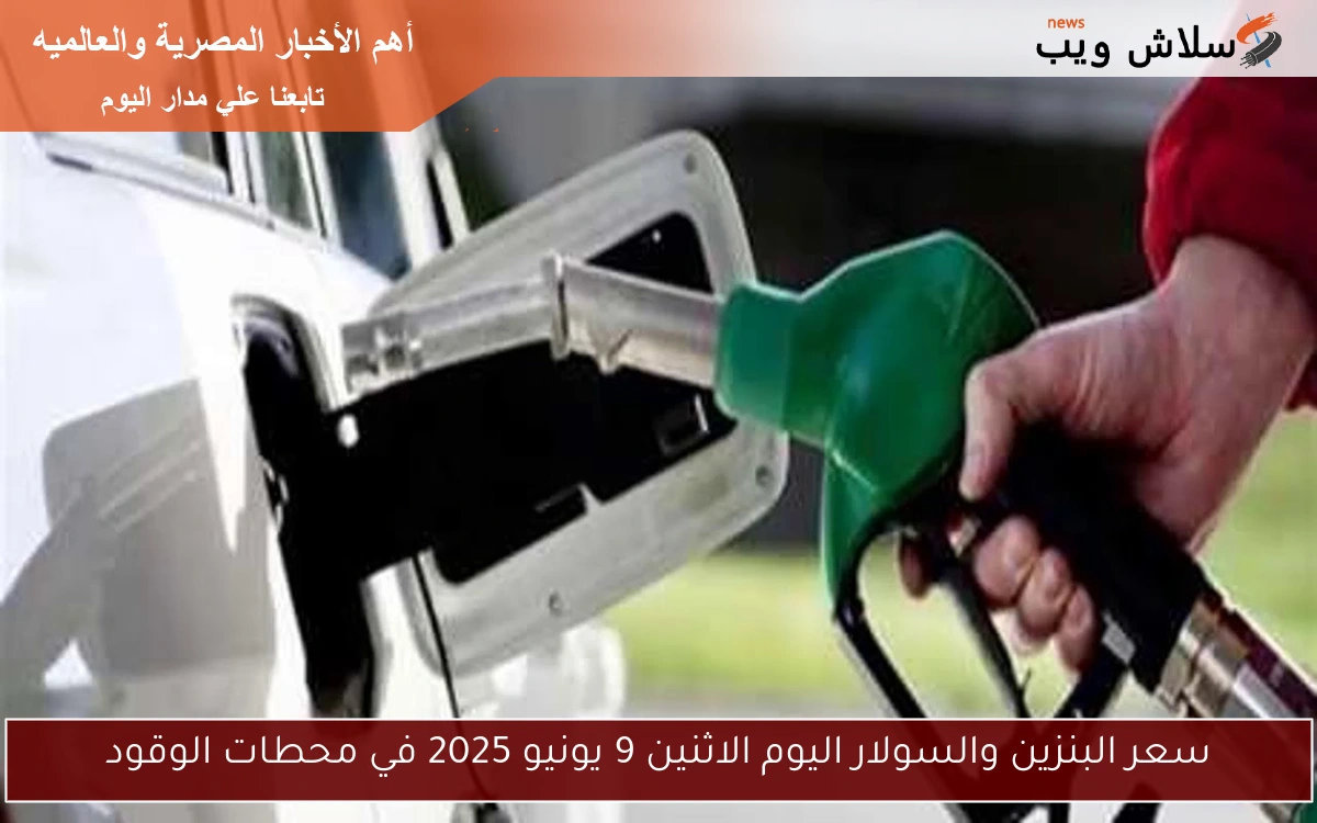 سعر البنزين والسولار اليوم الاثنين 9 يونيو 2025 في محطات الوقود
