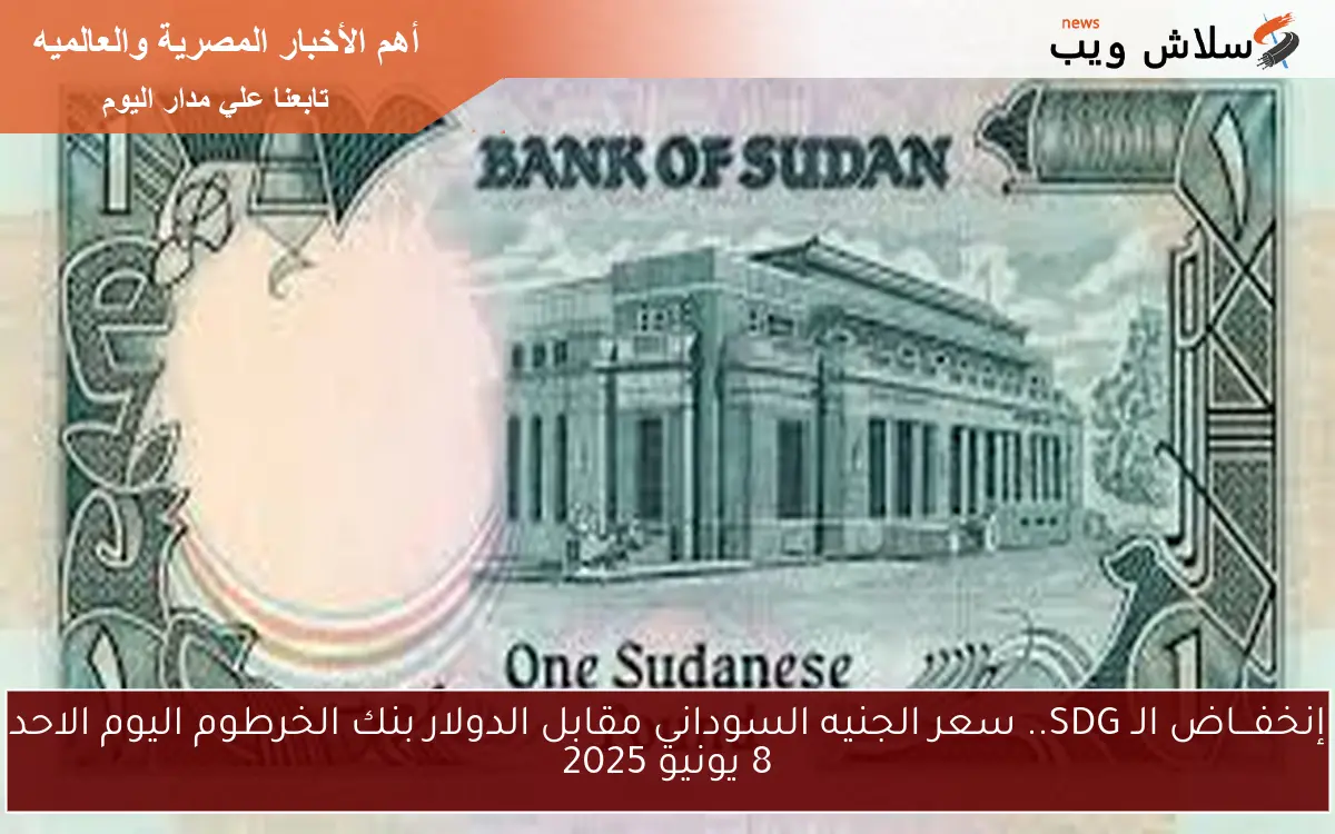 إنخفـــاض الـ SDG.. سعر الجنيه السوداني مقابل الدولار بنك الخرطوم اليوم الاحد 8 يونيو 2025
