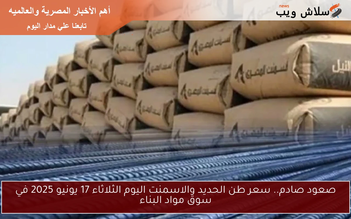 صعود صادم.. سعر طن الحديد والاسمنت اليوم الثلاثاء 17 يونيو 2025 في سوق مواد البناء