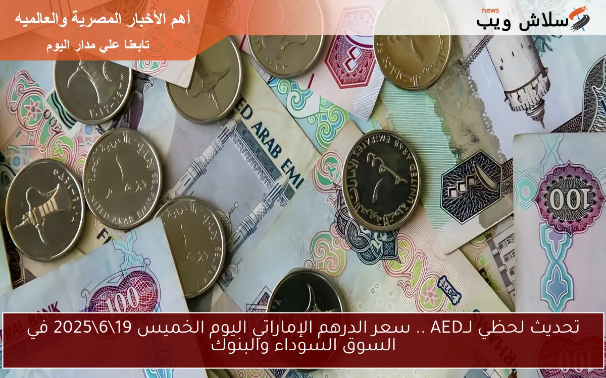 تحديث لحظي لــAED .. سعر الدرهم الإماراتي اليوم الخميس 19\6\2025 في السوق السوداء والبنوك