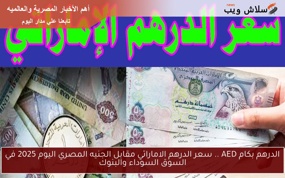 الدرهم بكام AED .. سعر الدرهم الاماراتي مقابل الجنيه المصري اليوم 2025 في السوق السوداء والبنوك