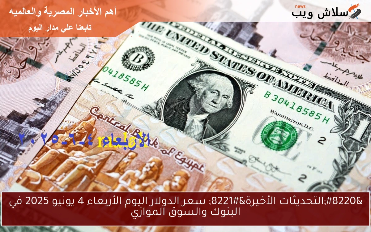 “التحديثات الأخيرة” سعر الدولار اليوم الأربعاء 4 يونيو 2025 في البنوك والسوق الموازي