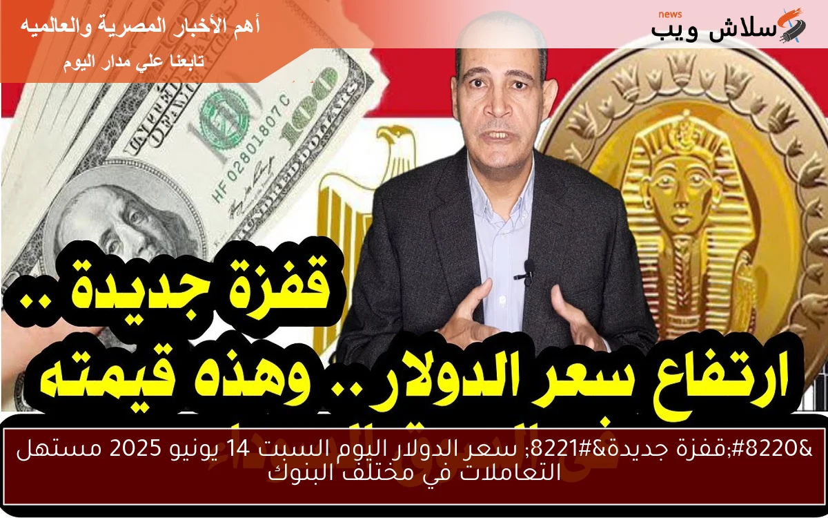 “قفزة جديدة” سعر الدولار اليوم السبت 14 يونيو 2025 مستهل التعاملات في مختلف البنوك