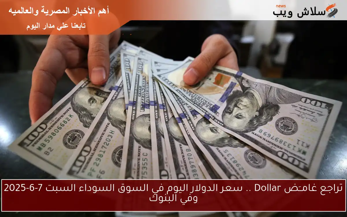 تراجع غامــَض Dollar .. سعر الدولار اليوم في السوق السوداء السبت 7-6-2025 وفي البنوك