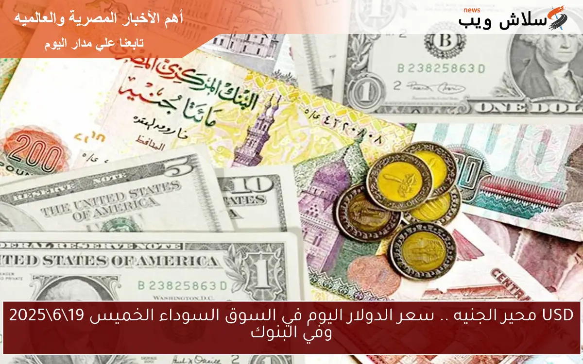 USD محير الجنيه .. سعر الدولار اليوم في السوق السوداء الخميس 19\6\2025 وفي البنوك
