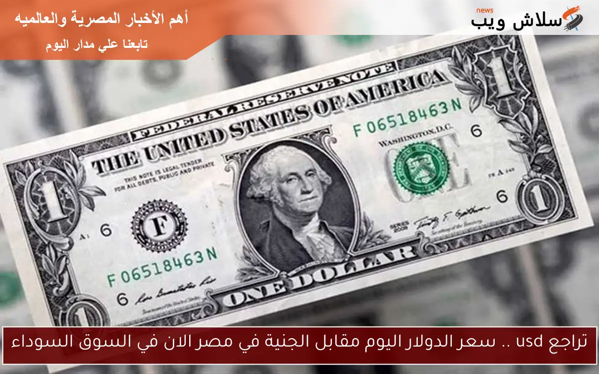 تراجع usd .. سعر الدولار اليوم مقابل الجنية في مصر الان في السوق السوداء