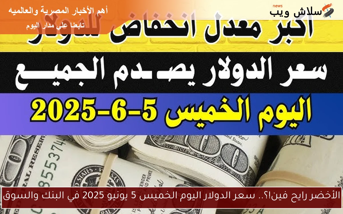 الأخضر رايح فين!؟.. سعر الدولار اليوم الخميس 5 يونيو 2025 في البنك والسوق